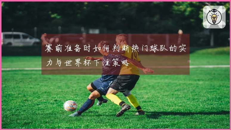 赛前准备时如何判断热门球队的实力与世界杯下注策略